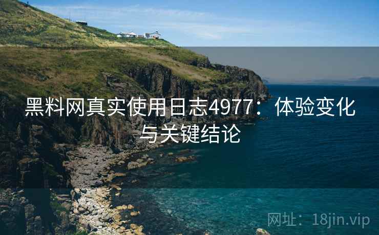 黑料网真实使用日志4977：体验变化与关键结论