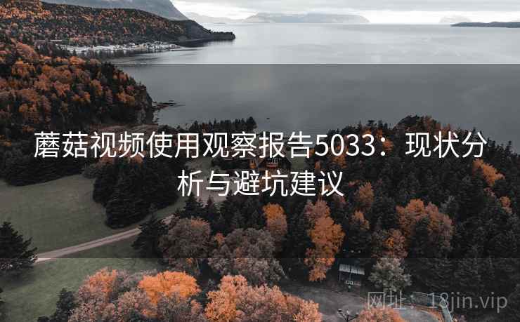 蘑菇视频使用观察报告5033：现状分析与避坑建议