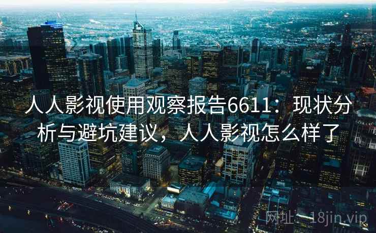 人人影视使用观察报告6611：现状分析与避坑建议，人人影视怎么样了