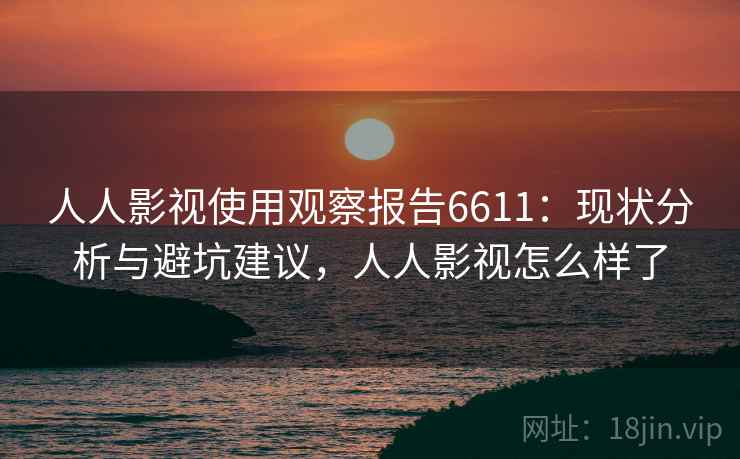 人人影视使用观察报告6611：现状分析与避坑建议，人人影视怎么样了