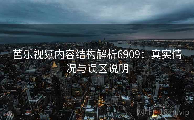 芭乐视频内容结构解析6909：真实情况与误区说明