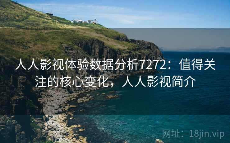 人人影视体验数据分析7272：值得关注的核心变化，人人影视简介