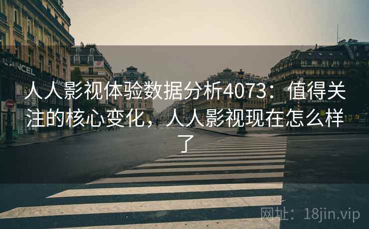 人人影视体验数据分析4073：值得关注的核心变化，人人影视现在怎么样了