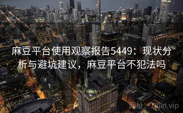 麻豆平台使用观察报告5449：现状分析与避坑建议，麻豆平台不犯法吗