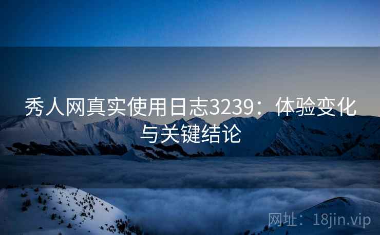 秀人网真实使用日志3239：体验变化与关键结论