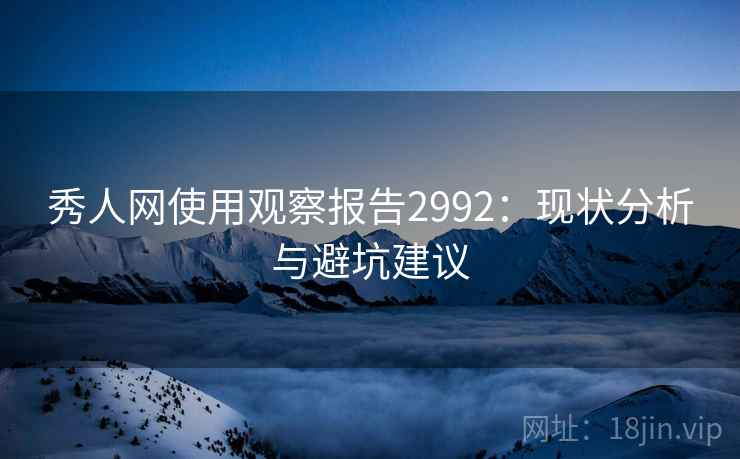 秀人网使用观察报告2992：现状分析与避坑建议