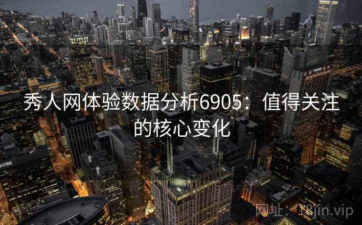 秀人网体验数据分析6905：值得关注的核心变化