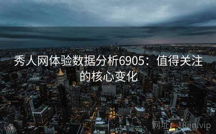 秀人网体验数据分析6905：值得关注的核心变化