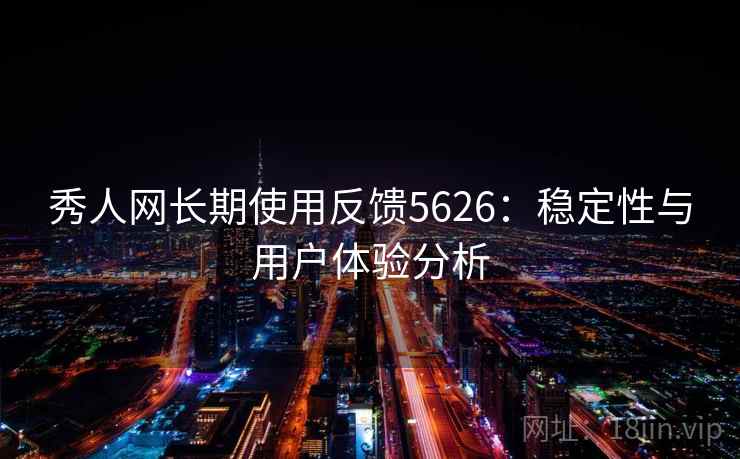 秀人网长期使用反馈5626：稳定性与用户体验分析