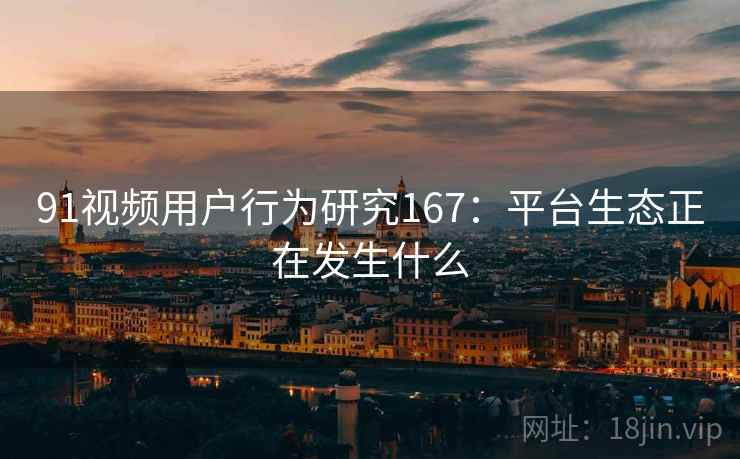 91视频用户行为研究167：平台生态正在发生什么