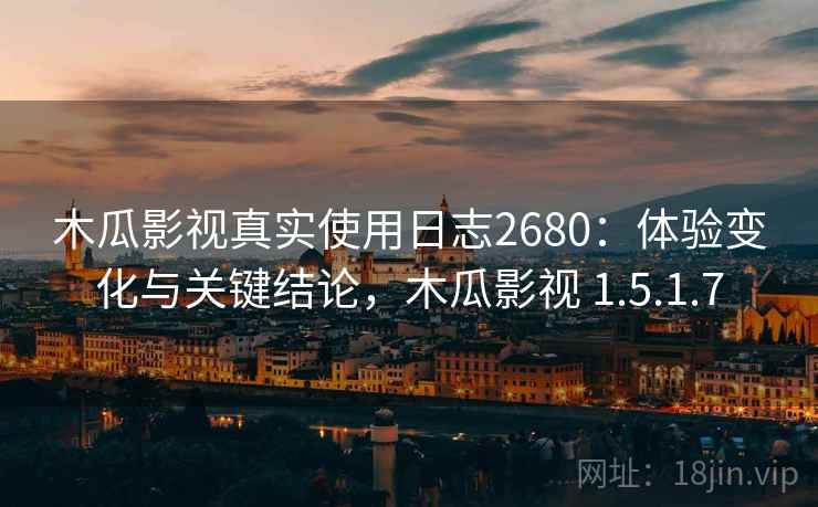 木瓜影视真实使用日志2680:体验变化与关键结论,木瓜影视 1.5.1.7 木瓜影视真实使用日志2680:体验变化与关键结论,木瓜影视 1.5.1.7