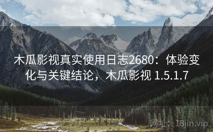 木瓜影视真实使用日志2680：体验变化与关键结论，木瓜影视 1.5.1.7