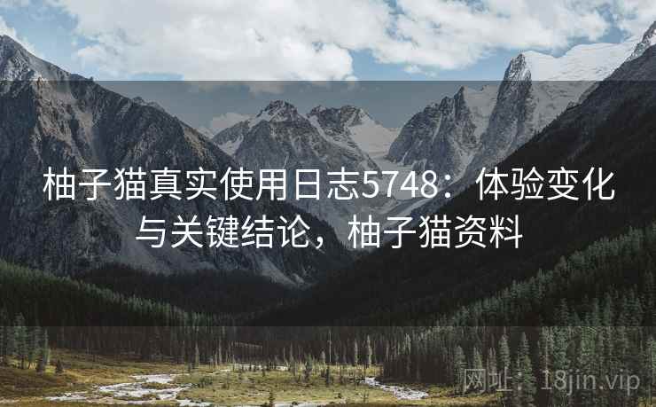 柚子猫真实使用日志5748：体验变化与关键结论，柚子猫资料