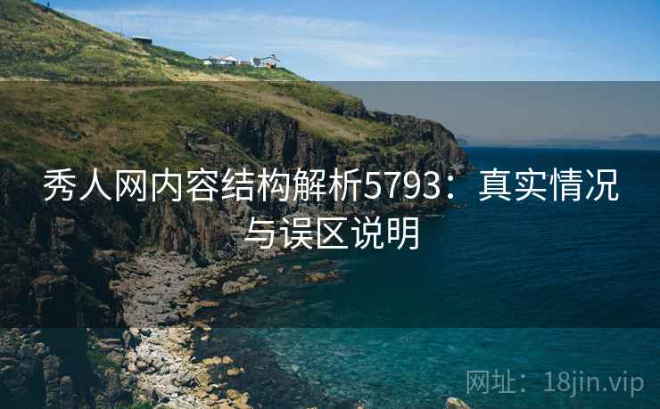 秀人网内容结构解析5793：真实情况与误区说明