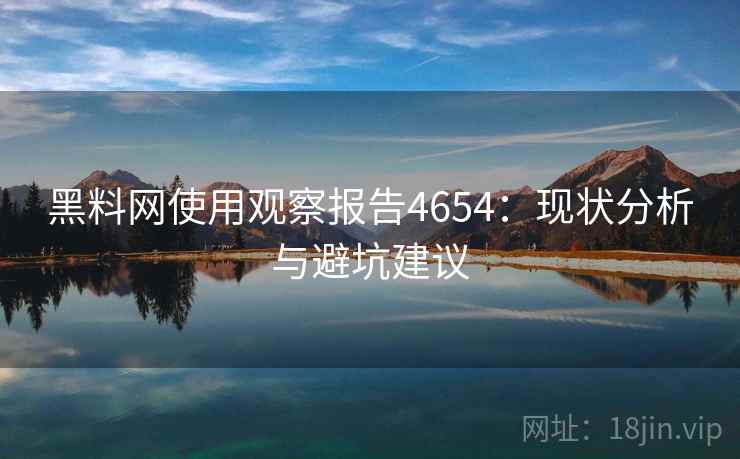 黑料网使用观察报告4654：现状分析与避坑建议