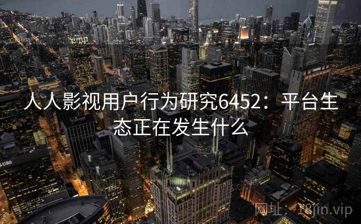 人人影视用户行为研究6452：平台生态正在发生什么