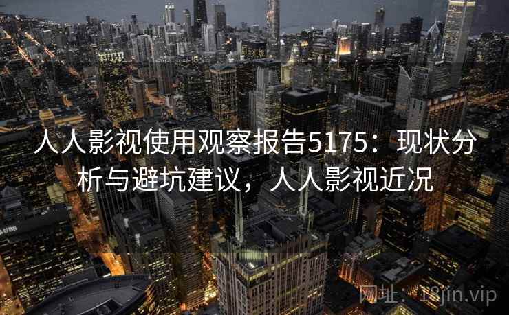 人人影视使用观察报告5175：现状分析与避坑建议，人人影视近况
