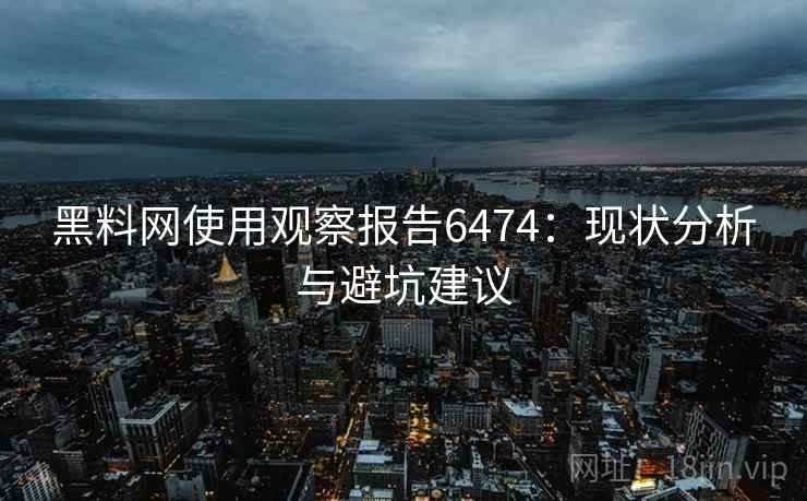 黑料网使用观察报告6474：现状分析与避坑建议
