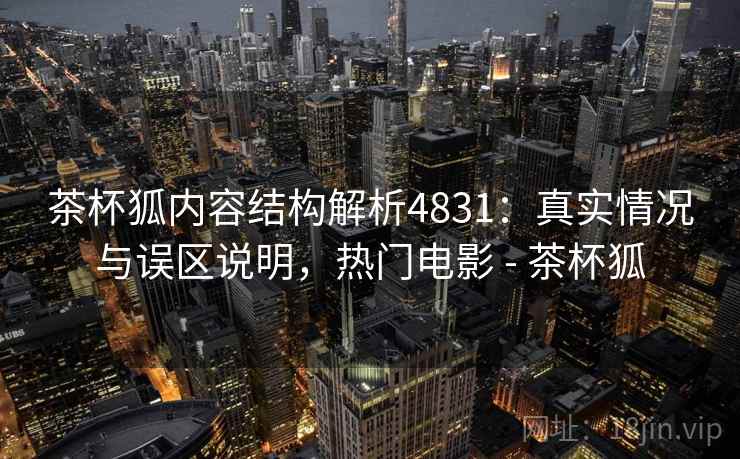 茶杯狐内容结构解析4831:真实情况与误区说明,热门电影 - 茶杯狐 茶杯狐内容结构解析4831:真实情况与误区说明,热门电影 - 茶杯狐