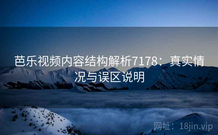 芭乐视频内容结构解析7178：真实情况与误区说明