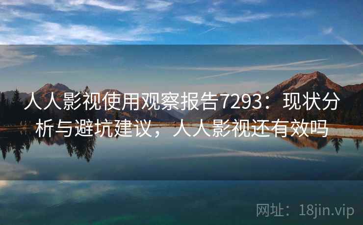 人人影视使用观察报告7293：现状分析与避坑建议，人人影视还有效吗