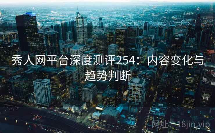 秀人网平台深度测评254：内容变化与趋势判断