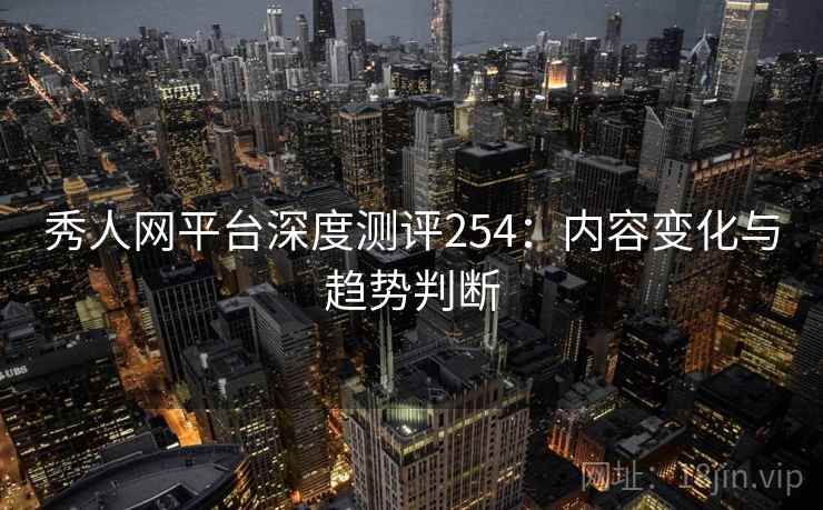 秀人网平台深度测评254：内容变化与趋势判断