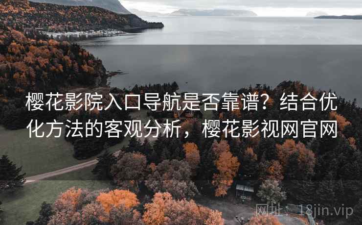 樱花影院入口导航是否靠谱？结合优化方法的客观分析，樱花影视网官网