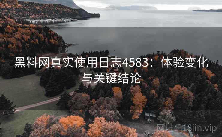 黑料网真实使用日志4583：体验变化与关键结论