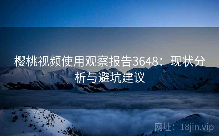 樱桃视频使用观察报告3648：现状分析与避坑建议