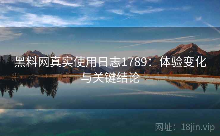 黑料网真实使用日志1789：体验变化与关键结论