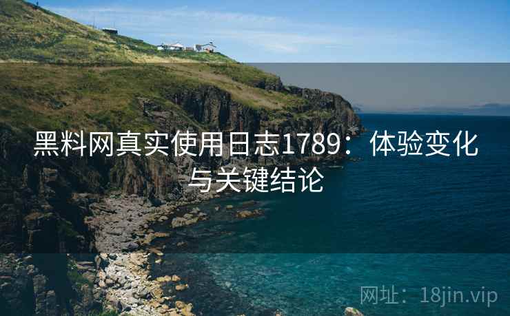黑料网真实使用日志1789：体验变化与关键结论